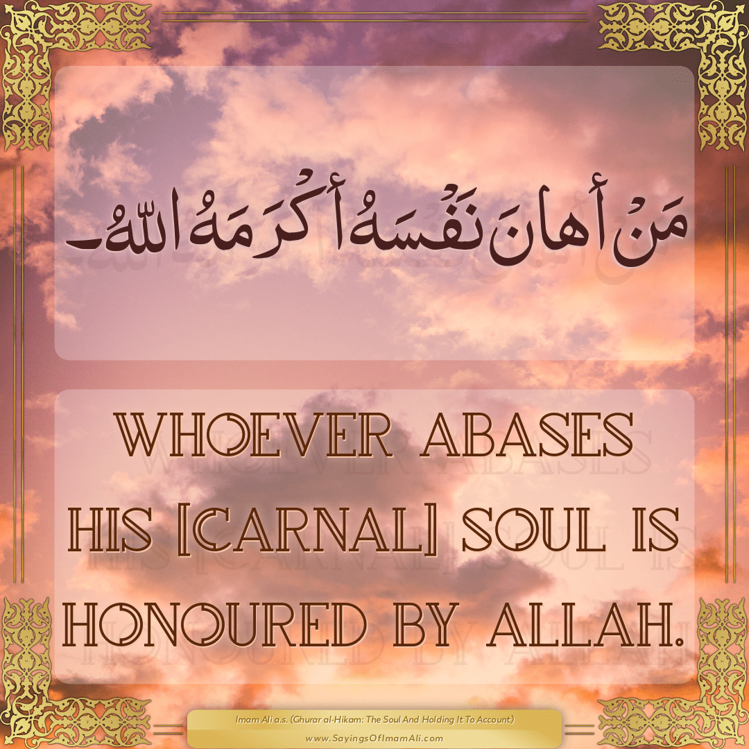 Whoever abases his [carnal] soul is honoured by Allah.